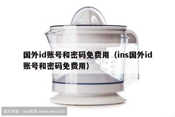 国外id账号和密码免费用（ins国外id账号和密码免费用）