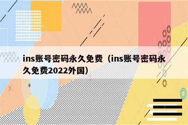 ins账号密码永久免费（ins账号密码永久免费2022外国）