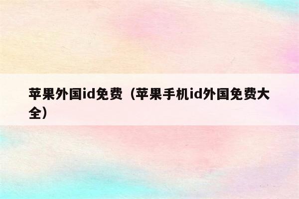 苹果外国id免费（苹果手机id外国免费大全）