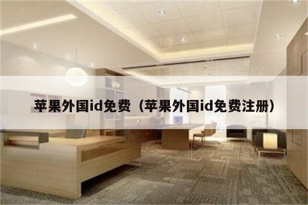 苹果外国id免费（苹果外国id免费注册）