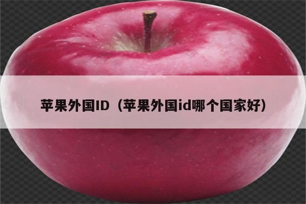 苹果外国ID（苹果外国id哪个国家好）